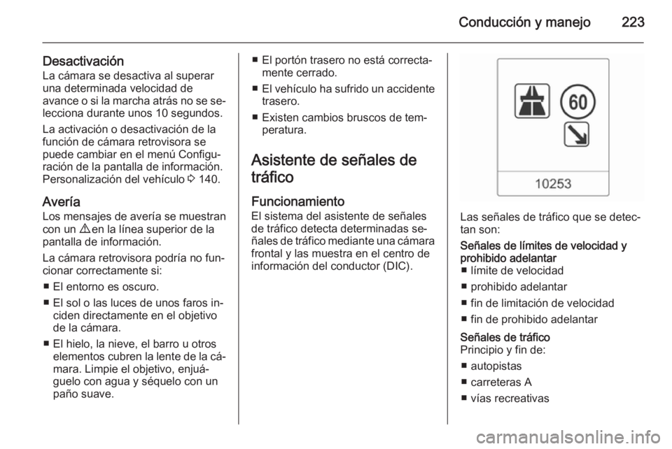 OPEL ASTRA J 2015.75  Manual de Instrucciones (in Spanish) Conducción y manejo223
DesactivaciónLa cámara se desactiva al superar
una determinada velocidad de
avance o si la marcha atrás no se se‐
lecciona durante unos 10 segundos.
La activación o desac