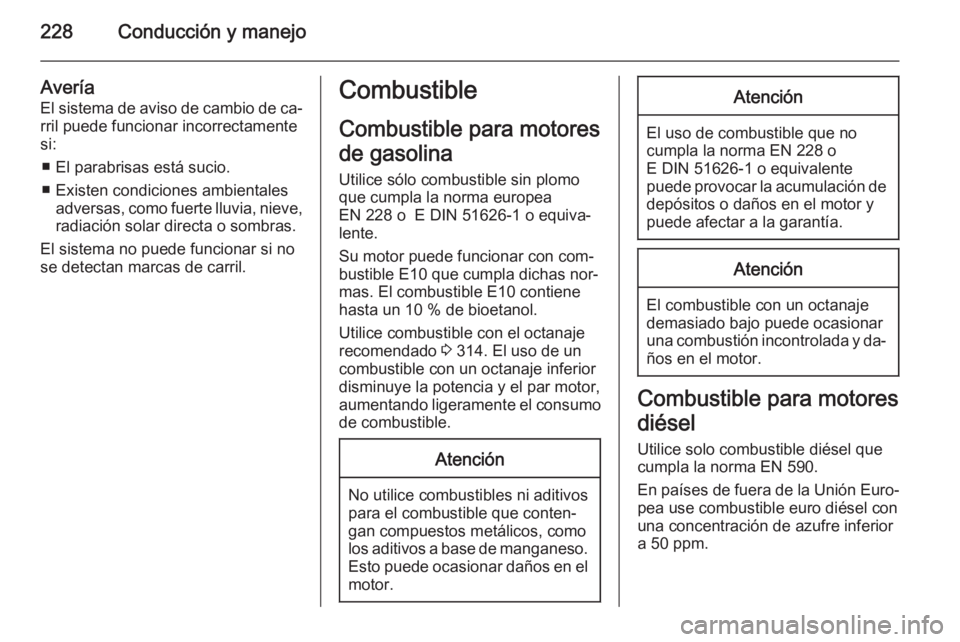 OPEL ASTRA J 2015.75  Manual de Instrucciones (in Spanish) 228Conducción y manejo
Avería
El sistema de aviso de cambio de ca‐ rril puede funcionar incorrectamente
si:
■ El parabrisas está sucio.
■ Existen condiciones ambientales adversas, como fuerte