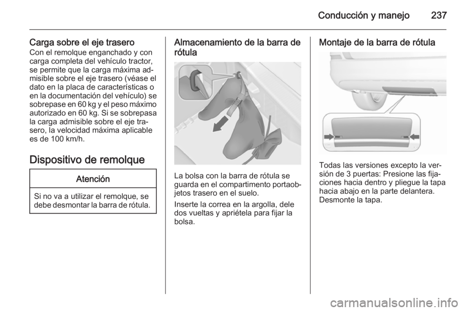 OPEL ASTRA J 2015.75  Manual de Instrucciones (in Spanish) Conducción y manejo237
Carga sobre el eje traseroCon el remolque enganchado y con
carga completa del vehículo tractor,
se permite que la carga máxima ad‐
misible sobre el eje trasero (véase el
d