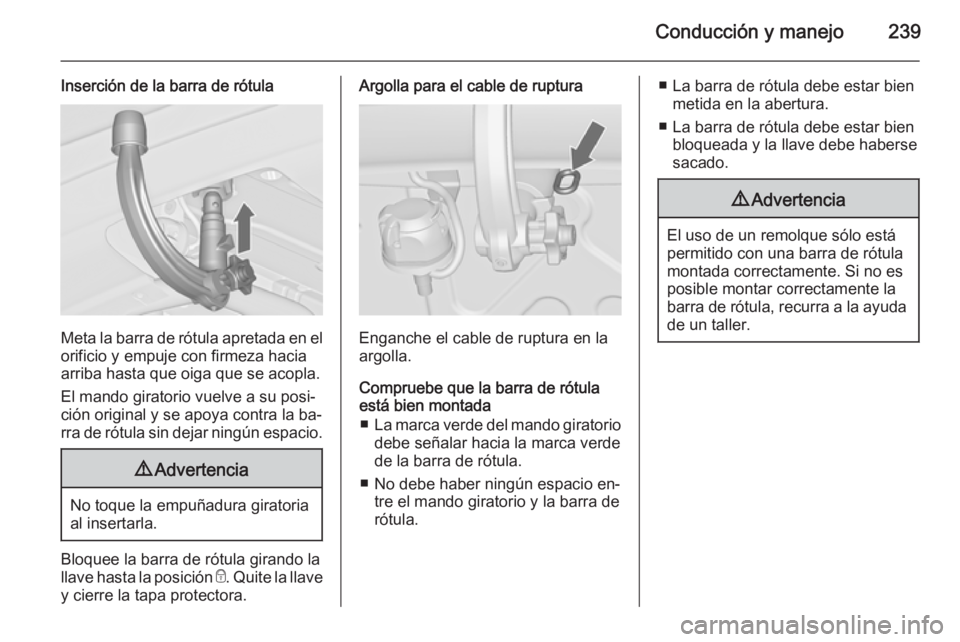 OPEL ASTRA J 2015.75  Manual de Instrucciones (in Spanish) Conducción y manejo239
Inserción de la barra de rótula
Meta la barra de rótula apretada en elorificio y empuje con firmeza hacia
arriba hasta que oiga que se acopla.
El mando giratorio vuelve a su