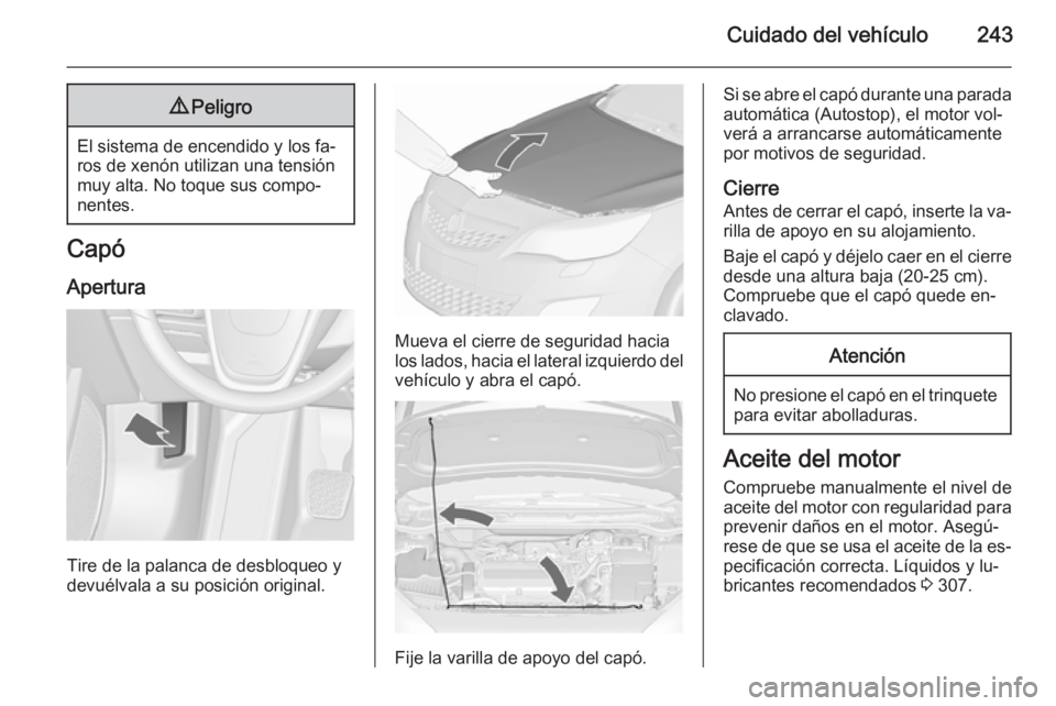 OPEL ASTRA J 2015.75  Manual de Instrucciones (in Spanish) Cuidado del vehículo2439Peligro
El sistema de encendido y los fa‐
ros de xenón utilizan una tensión
muy alta. No toque sus compo‐
nentes.
Capó
Apertura
Tire de la palanca de desbloqueo y
devu