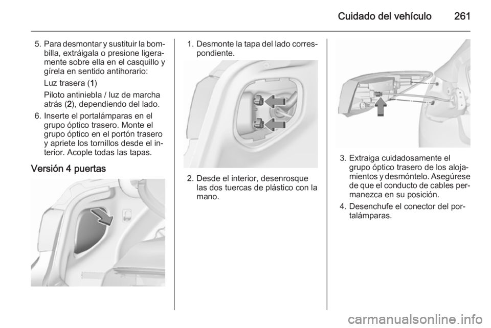 OPEL ASTRA J 2015.75  Manual de Instrucciones (in Spanish) Cuidado del vehículo261
5.Para desmontar y sustituir la bom‐
billa, extráigala o presione ligera‐
mente sobre ella en el casquillo y
gírela en sentido antihorario:
Luz trasera ( 1)
Piloto antin