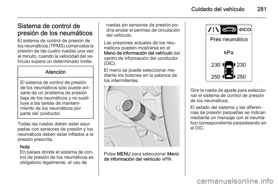 OPEL ASTRA J 2015.75  Manual de Instrucciones (in Spanish) Cuidado del vehículo281Sistema de control de
presión de los neumáticos El sistema de control de presión de
los neumáticos (TPMS) comprueba la
presión de las cuatro ruedas una vez
al minuto, cuan