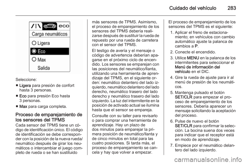 OPEL ASTRA J 2015.75  Manual de Instrucciones (in Spanish) Cuidado del vehículo283
Seleccione:■ Ligera  para presión de confort
hasta 3 personas.
■ Eco  para presión Eco hasta
3 personas.
■ Max  para carga completa.
Proceso de emparejamiento de los s
