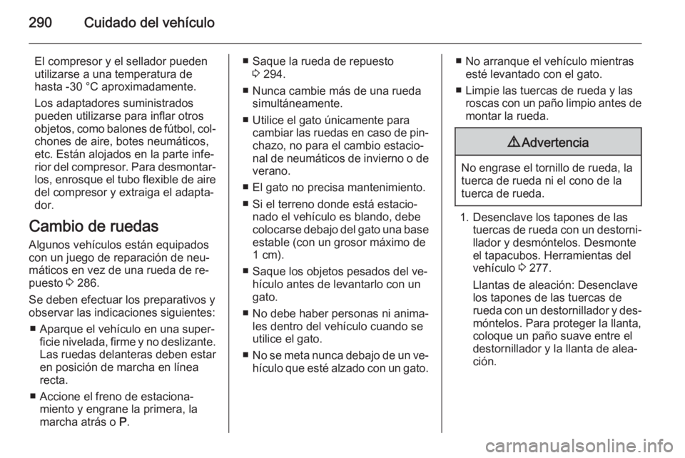OPEL ASTRA J 2015.75  Manual de Instrucciones (in Spanish) 290Cuidado del vehículo
El compresor y el sellador pueden
utilizarse a una temperatura de
hasta -30 °C aproximadamente.
Los adaptadores suministrados
pueden utilizarse para inflar otros
objetos, com