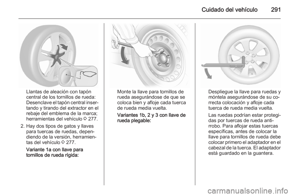 OPEL ASTRA J 2015.75  Manual de Instrucciones (in Spanish) Cuidado del vehículo291
Llantas de aleación con tapón
central de los tornillos de rueda:
Desenclave el tapón central inser‐
tando y tirando del extractor en el
rebaje del emblema de la marca;
he