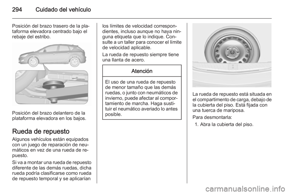 OPEL ASTRA J 2015.75  Manual de Instrucciones (in Spanish) 294Cuidado del vehículo
Posición del brazo trasero de la pla‐taforma elevadora centrado bajo el
rebaje del estribo.
Posición del brazo delantero de la
plataforma elevadora en los bajos.
Rueda de 