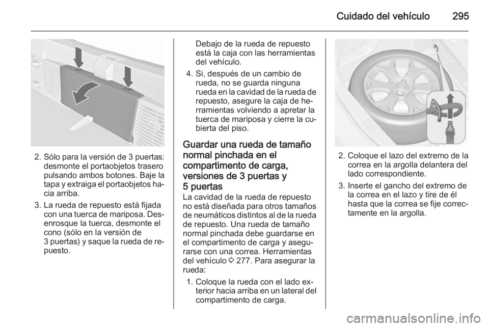 OPEL ASTRA J 2015.75  Manual de Instrucciones (in Spanish) Cuidado del vehículo295
2.Sólo para la versión de  3 puertas:
desmonte el portaobjetos trasero
pulsando ambos botones. Baje la
tapa y extraiga el portaobjetos ha‐ cia arriba.
3. La rueda de repue