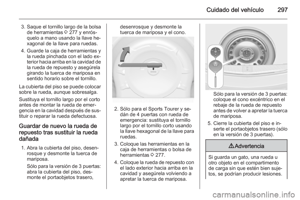 OPEL ASTRA J 2015.75  Manual de Instrucciones (in Spanish) Cuidado del vehículo297
3. Saque el tornillo largo de la bolsade herramientas  3 277 y enrós‐
quelo a mano usando la llave he‐ xagonal de la llave para ruedas.
4. Guarde la caja de herramientas 