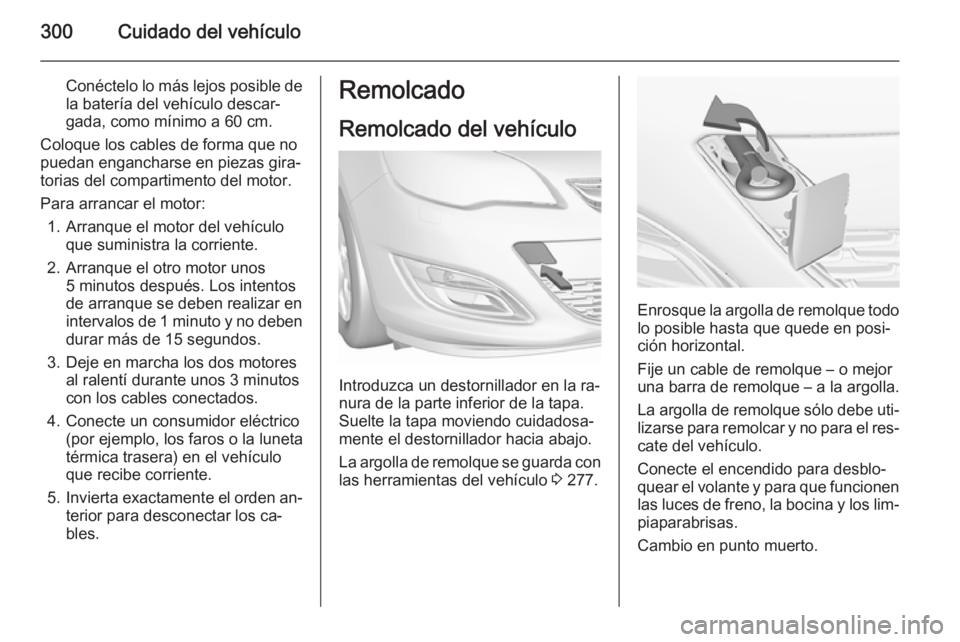 OPEL ASTRA J 2015.75  Manual de Instrucciones (in Spanish) 300Cuidado del vehículo
Conéctelo lo más lejos posible de
la batería del vehículo descar‐
gada, como mínimo a 60 cm.
Coloque los cables de forma que no
puedan engancharse en piezas gira‐
tor