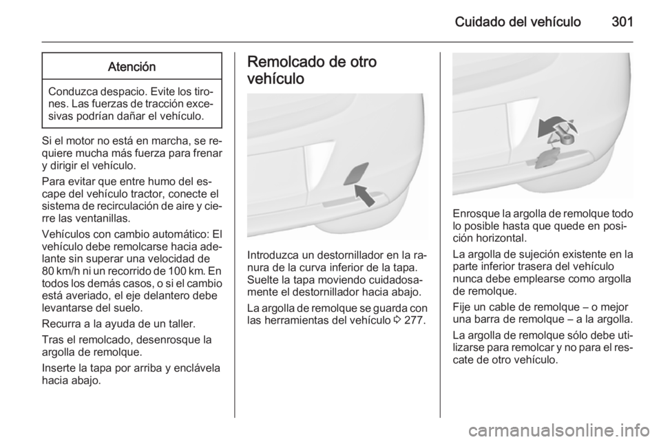 OPEL ASTRA J 2015.75  Manual de Instrucciones (in Spanish) Cuidado del vehículo301Atención
Conduzca despacio. Evite los tiro‐nes. Las fuerzas de tracción exce‐sivas podrían dañar el vehículo.
Si el motor no está en marcha, se re‐
quiere mucha má