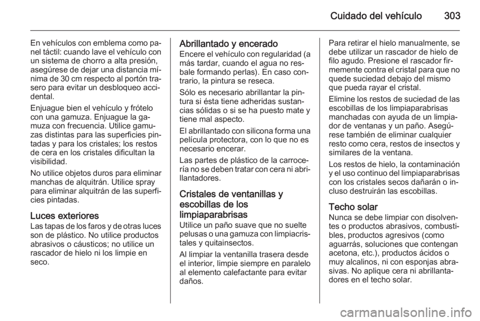 OPEL ASTRA J 2015.75  Manual de Instrucciones (in Spanish) Cuidado del vehículo303
En vehículos con emblema como pa‐nel táctil: cuando lave el vehículo con
un sistema de chorro a alta presión,
asegúrese de dejar una distancia mí‐
nima de 30 cm resp