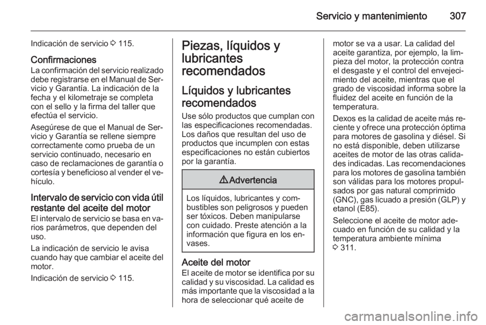 OPEL ASTRA J 2015.75  Manual de Instrucciones (in Spanish) Servicio y mantenimiento307
Indicación de servicio 3 115.
Confirmaciones
La confirmación del servicio realizado debe registrarse en el Manual de Ser‐
vicio y Garantía. La indicación de la
fecha 