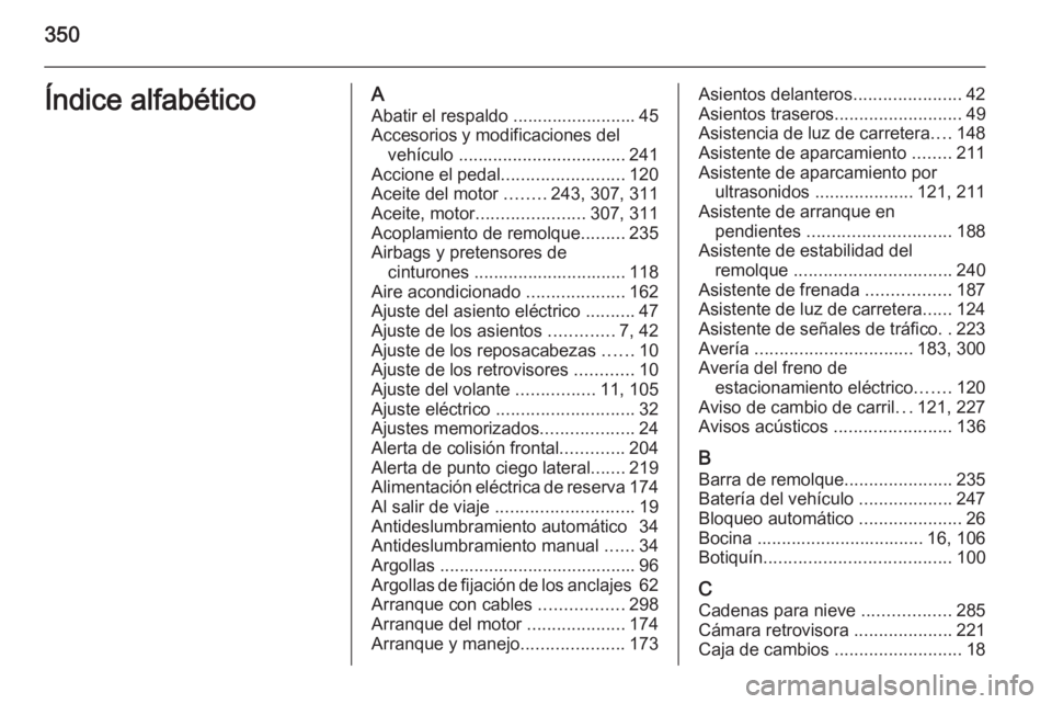 OPEL ASTRA J 2015.75 Manual de Instrucciones (in Spanish) 350Índice alfabéticoAAbatir el respaldo ......................... 45
Accesorios y modificaciones del vehículo .................................. 241
Accione el pedal .........................120
A OPEL ASTRA J 2015.75 Manual de Instrucciones (in Spanish) 350Índice alfabéticoAAbatir el respaldo ......................... 45
Accesorios y modificaciones del vehículo .................................. 241
Accione el pedal .........................120
A
