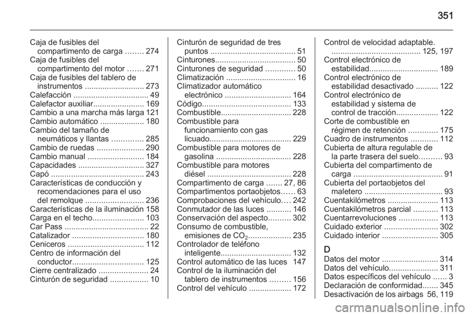 OPEL ASTRA J 2015.75 Manual de Instrucciones (in Spanish) 351
Caja de fusibles delcompartimento de carga ........274
Caja de fusibles del compartimento del motor .......271
Caja de fusibles del tablero de instrumentos ........................... 273
Calefa OPEL ASTRA J 2015.75 Manual de Instrucciones (in Spanish) 351
Caja de fusibles delcompartimento de carga ........274
Caja de fusibles del compartimento del motor .......271
Caja de fusibles del tablero de instrumentos ........................... 273
Calefa