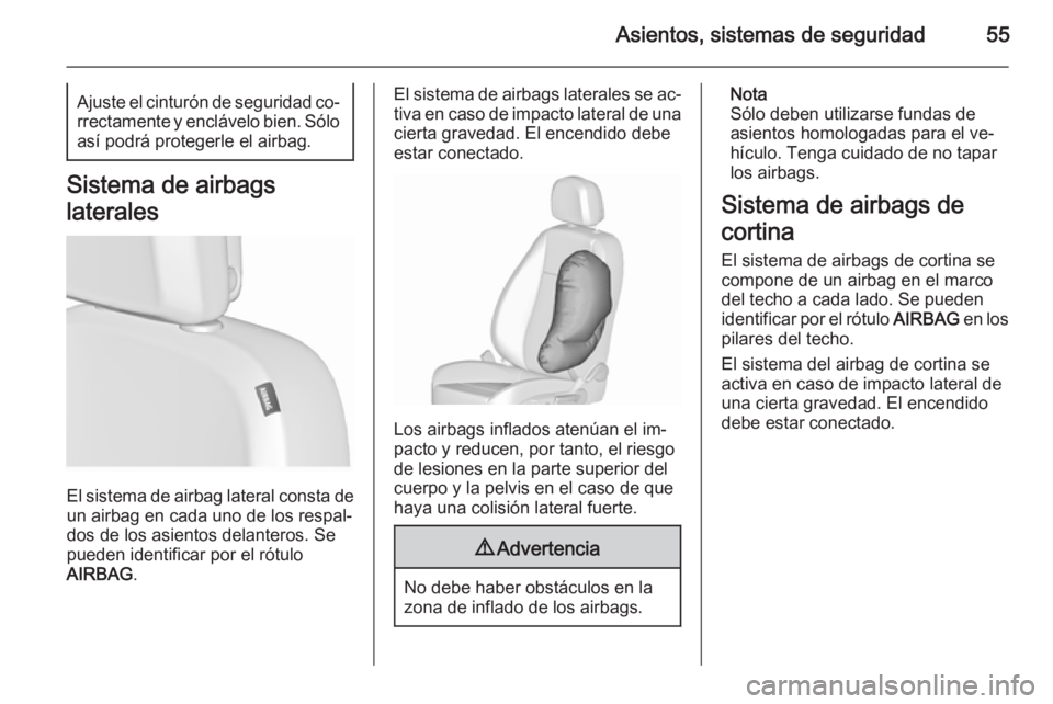 OPEL ASTRA J 2015.75  Manual de Instrucciones (in Spanish) Asientos, sistemas de seguridad55Ajuste el cinturón de seguridad co‐rrectamente y enclávelo bien. Sólo así podrá protegerle el airbag.
Sistema de airbags
laterales
El sistema de airbag lateral 