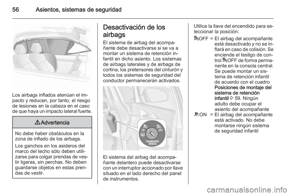 OPEL ASTRA J 2015.75  Manual de Instrucciones (in Spanish) 56Asientos, sistemas de seguridad
Los airbags inflados atenúan el im‐
pacto y reducen, por tanto, el riesgo
de lesiones en la cabeza en el caso
de que haya un impacto lateral fuerte.
9 Advertencia
