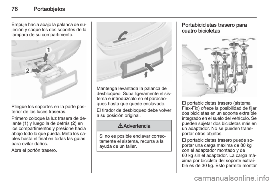 OPEL ASTRA J 2015.75  Manual de Instrucciones (in Spanish) 76Portaobjetos
Empuje hacia abajo la palanca de su‐jeción y saque los dos soportes de la
lámpara de su compartimento.
Pliegue los soportes en la parte pos‐
terior de las luces traseras.
Primero 
