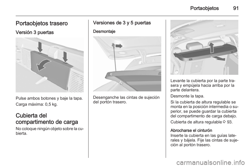 OPEL ASTRA J 2015.75  Manual de Instrucciones (in Spanish) Portaobjetos91Portaobjetos traseroVersión 3 puertas
Pulse ambos botones y baje la tapa.
Carga máxima: 0,5 kg.
Cubierta del
compartimento de carga
No coloque ningún objeto sobre la cu‐ bierta.
Ver