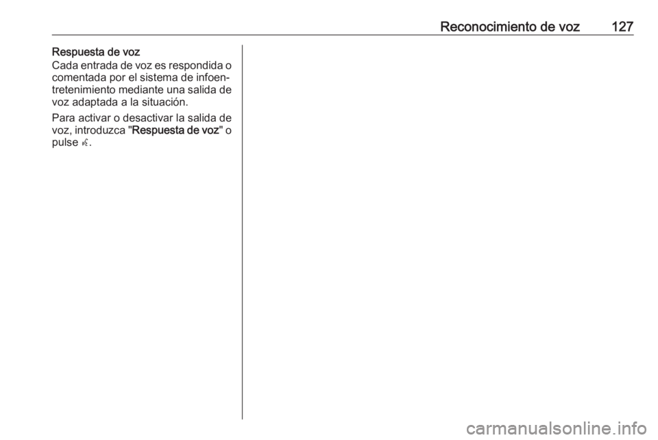 OPEL ASTRA J 2016  Manual de infoentretenimiento (in Spanish) Reconocimiento de voz127Respuesta de voz
Cada entrada de voz es respondida o
comentada por el sistema de infoen‐
tretenimiento mediante una salida de
voz adaptada a la situación.
Para activar o des