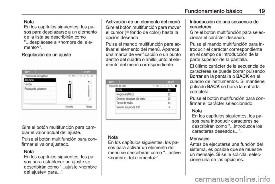 OPEL ASTRA J 2016  Manual de infoentretenimiento (in Spanish) Funcionamiento básico19Nota
En los capítulos siguientes, los pa‐
sos para desplazarse a un elemento
de la lista se describirán como
"...desplácese a <nombre del ele‐
mento>".
Regulaci�