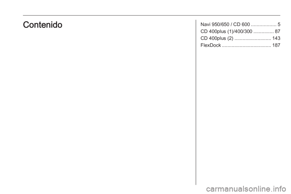 OPEL ASTRA J 2016  Manual de infoentretenimiento (in Spanish) Navi 950/650 / CD 600..................5
CD 400plus (1)/400/300 ...............87
CD 400plus (2) ........................... 143
FlexDock .................................... 187Contenido 