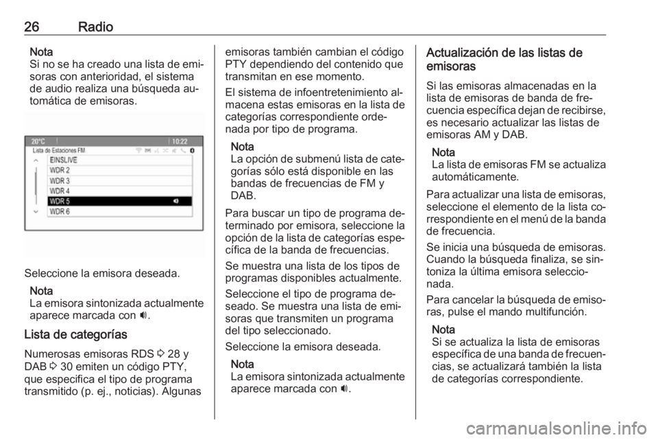 OPEL ASTRA J 2016  Manual de infoentretenimiento (in Spanish) 26RadioNota
Si no se ha creado una lista de emi‐
soras con anterioridad, el sistema
de audio realiza una búsqueda au‐
tomática de emisoras.
Seleccione la emisora deseada.
Nota
La emisora sintoni