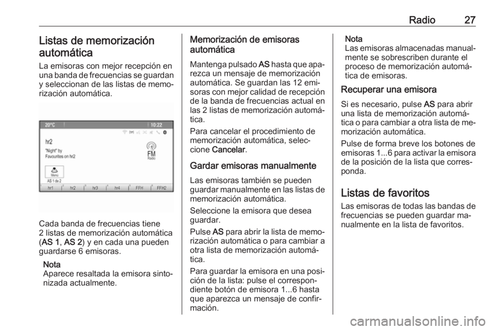 OPEL ASTRA J 2016  Manual de infoentretenimiento (in Spanish) Radio27Listas de memorizaciónautomática
La emisoras con mejor recepción en
una banda de frecuencias se guardan
y seleccionan de las listas de memo‐
rización automática.
Cada banda de frecuencia