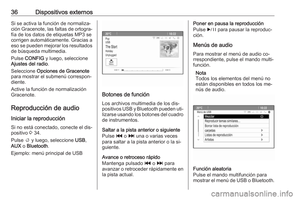 OPEL ASTRA J 2016  Manual de infoentretenimiento (in Spanish) 36Dispositivos externosSi se activa la función de normaliza‐
ción Gracenote, las faltas de ortogra‐
fía de los datos de etiquetas MP3 se
corrigen automáticamente. Gracias a
eso se pueden mejor