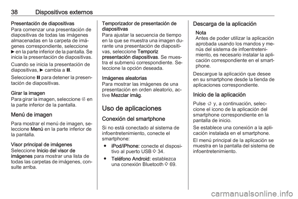 OPEL ASTRA J 2016  Manual de infoentretenimiento (in Spanish) 38Dispositivos externosPresentación de diapositivas
Para comenzar una presentación de
diapositivas de todas las imágenes
almacenadas en la carpeta de imá‐
genes correspondiente, seleccione
6  en