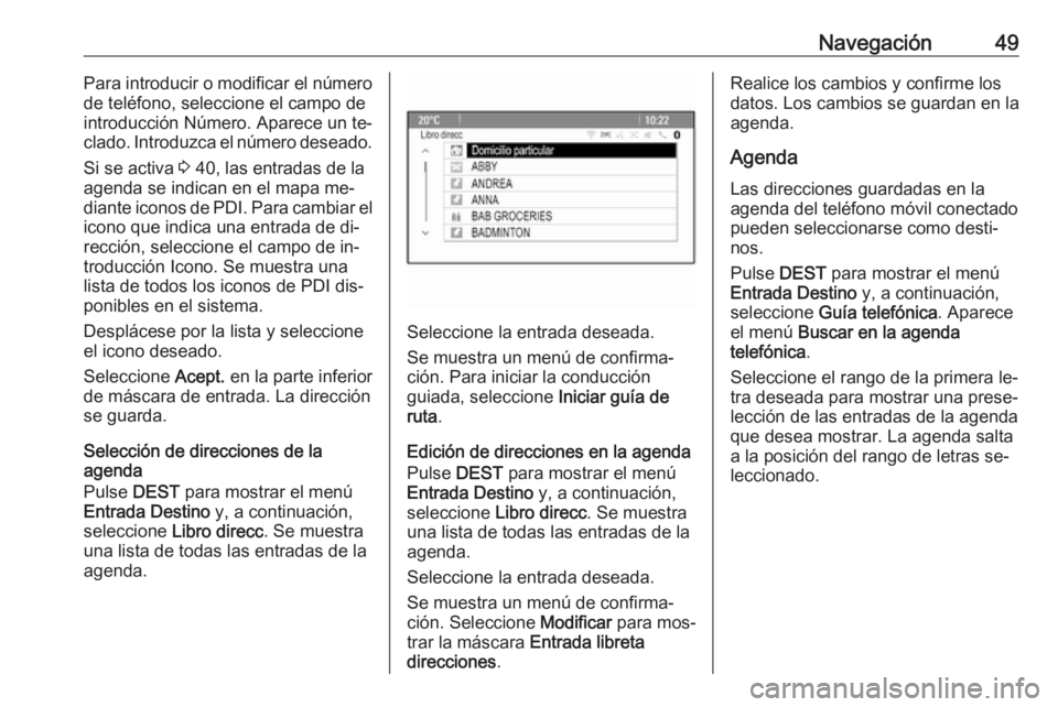OPEL ASTRA J 2016  Manual de infoentretenimiento (in Spanish) Navegación49Para introducir o modificar el número
de teléfono, seleccione el campo de
introducción Número. Aparece un te‐
clado. Introduzca el número deseado.
Si se activa  3 40, las entradas 