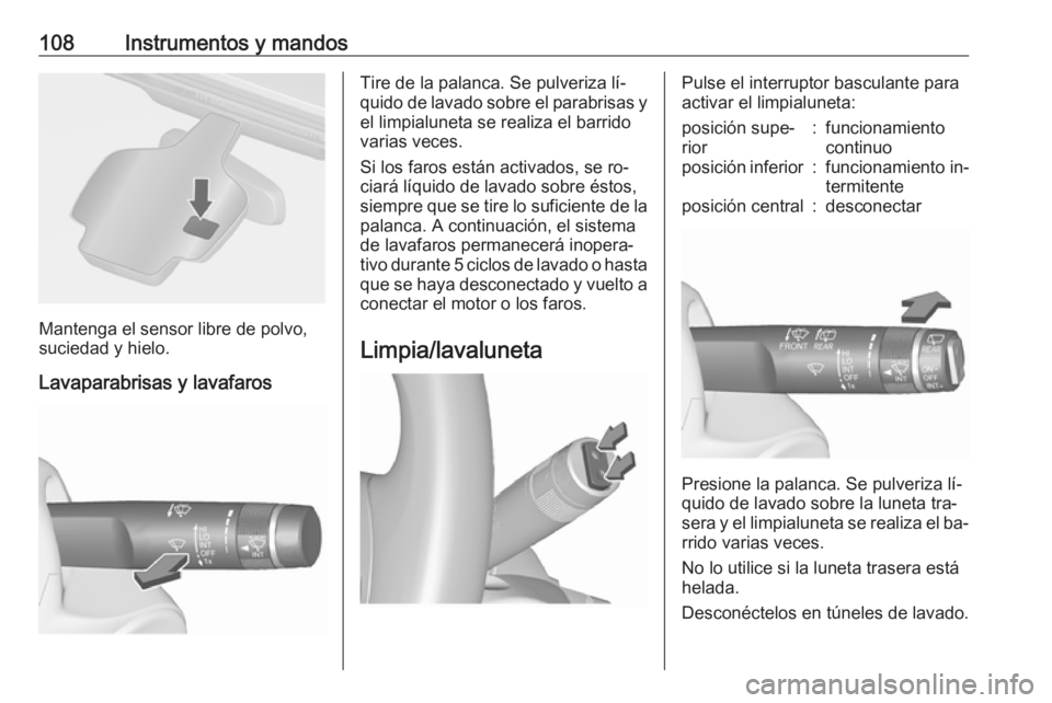 OPEL ASTRA J 2016  Manual de Instrucciones (in Spanish) 108Instrumentos y mandos
Mantenga el sensor libre de polvo,
suciedad y hielo.
Lavaparabrisas y lavafaros
Tire de la palanca. Se pulveriza lí‐
quido de lavado sobre el parabrisas y el limpialuneta s