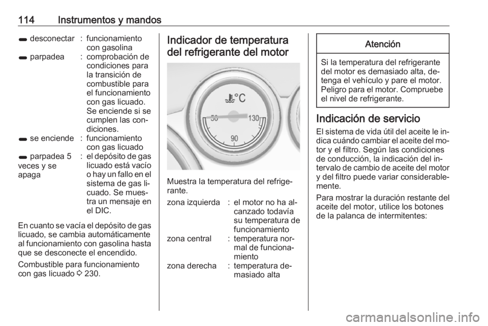 OPEL ASTRA J 2016  Manual de Instrucciones (in Spanish) 114Instrumentos y mandos1 desconectar:funcionamiento
con gasolina1  parpadea:comprobación de
condiciones para
la transición de
combustible para
el funcionamiento
con gas licuado.
Se enciende si se
c