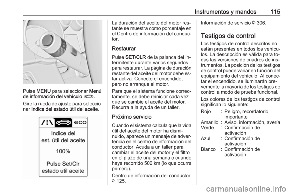 OPEL ASTRA J 2016  Manual de Instrucciones (in Spanish) Instrumentos y mandos115
Pulse MENU  para seleccionar  Menú
de información del vehículo  X .
Gire la rueda de ajuste para seleccio‐
nar  Indice del estado útil del aceite .
La duración del acei