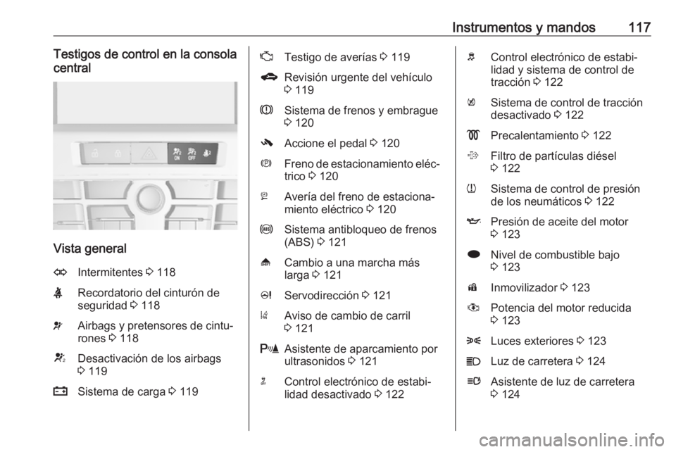 OPEL ASTRA J 2016  Manual de Instrucciones (in Spanish) Instrumentos y mandos117Testigos de control en la consola
central
Vista general
OIntermitentes  3 118XRecordatorio del cinturón de
seguridad  3 118vAirbags y pretensores de cintu‐
rones  3 118VDesa