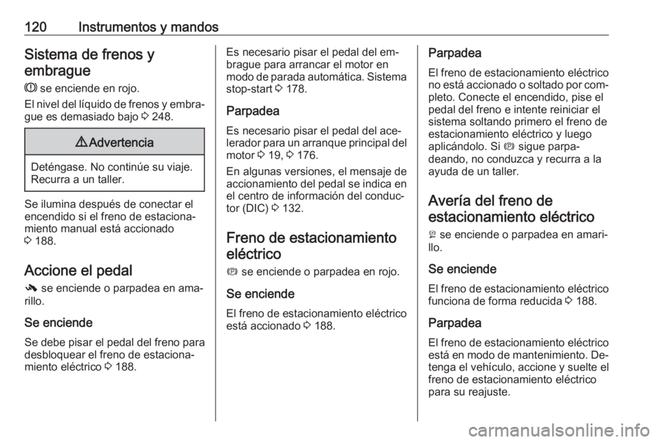 OPEL ASTRA J 2016 Manual de Instrucciones (in Spanish) 120Instrumentos y mandosSistema de frenos yembrague
R se enciende en rojo.
El nivel del líquido de frenos y embra‐
gue es demasiado bajo 3 248.9 Advertencia
Deténgase. No continúe su viaje.
Rec OPEL ASTRA J 2016 Manual de Instrucciones (in Spanish) 120Instrumentos y mandosSistema de frenos yembrague
R se enciende en rojo.
El nivel del líquido de frenos y embra‐
gue es demasiado bajo 3 248.9 Advertencia
Deténgase. No continúe su viaje.
Rec