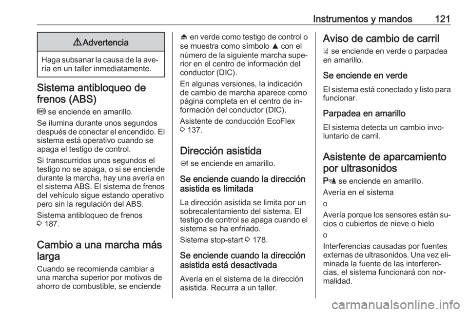 OPEL ASTRA J 2016  Manual de Instrucciones (in Spanish) Instrumentos y mandos1219Advertencia
Haga subsanar la causa de la ave‐
ría en un taller inmediatamente.
Sistema antibloqueo de
frenos (ABS)
u  se enciende en amarillo.
Se ilumina durante unos segun