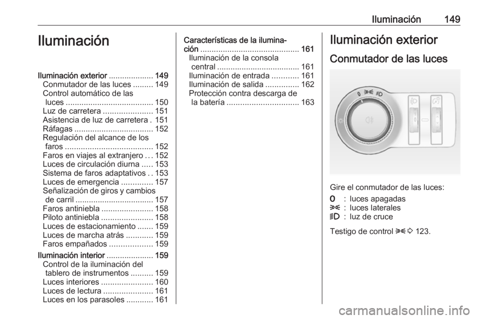 OPEL ASTRA J 2016 Manual de Instrucciones (in Spanish) Iluminación149IluminaciónIluminación exterior....................149
Conmutador de las luces .........149
Control automático de las luces ....................................... 150
Luz de carrete OPEL ASTRA J 2016 Manual de Instrucciones (in Spanish) Iluminación149IluminaciónIluminación exterior....................149
Conmutador de las luces .........149
Control automático de las luces ....................................... 150
Luz de carrete