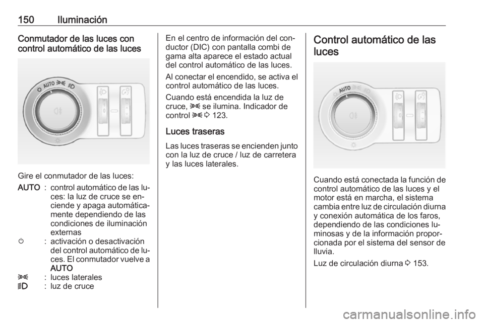OPEL ASTRA J 2016 Manual de Instrucciones (in Spanish) 150IluminaciónConmutador de las luces con
control automático de las luces
Gire el conmutador de las luces:
AUTO:control automático de las lu‐
ces: la luz de cruce se en‐
ciende y apaga automát OPEL ASTRA J 2016 Manual de Instrucciones (in Spanish) 150IluminaciónConmutador de las luces con
control automático de las luces
Gire el conmutador de las luces:
AUTO:control automático de las lu‐
ces: la luz de cruce se en‐
ciende y apaga automát