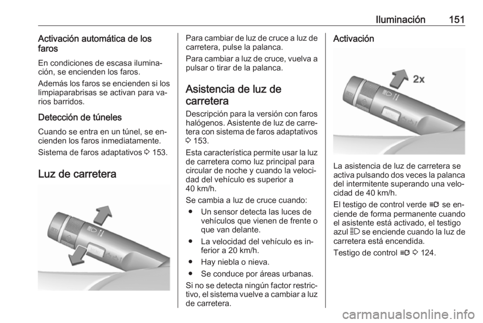 OPEL ASTRA J 2016 Manual de Instrucciones (in Spanish) Iluminación151Activación automática de los
faros
En condiciones de escasa ilumina‐
ción, se encienden los faros.
Además los faros se encienden si los limpiaparabrisas se activan para va‐
rios OPEL ASTRA J 2016 Manual de Instrucciones (in Spanish) Iluminación151Activación automática de los
faros
En condiciones de escasa ilumina‐
ción, se encienden los faros.
Además los faros se encienden si los limpiaparabrisas se activan para va‐
rios