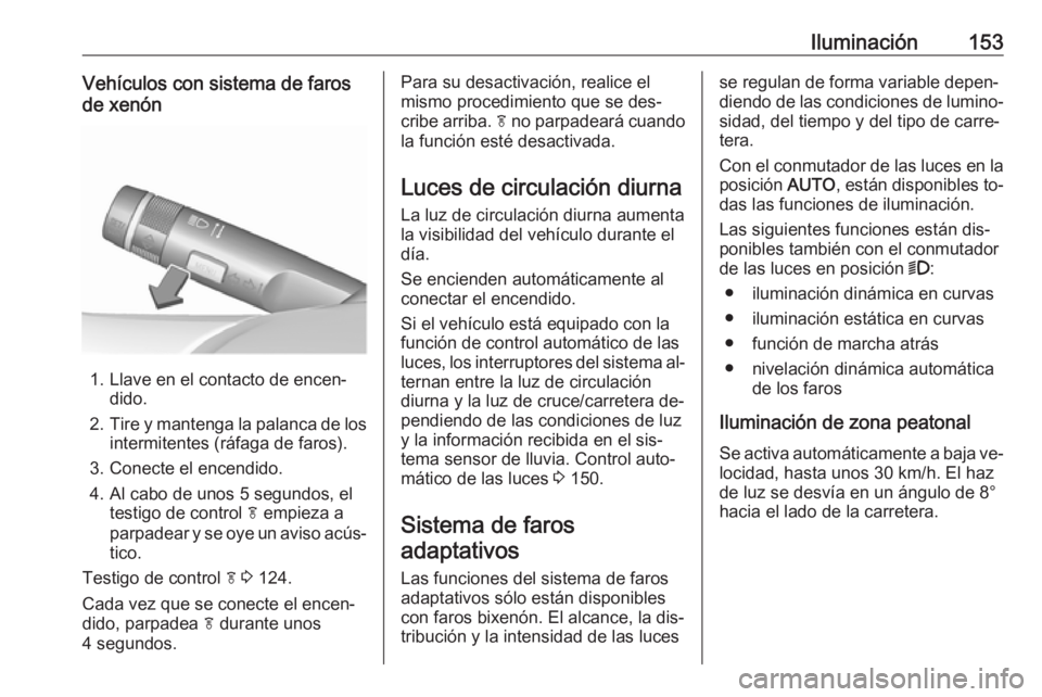 OPEL ASTRA J 2016 Manual de Instrucciones (in Spanish) Iluminación153Vehículos con sistema de faros
de xenón
1. Llave en el contacto de encen‐ dido.
2. Tire y mantenga la palanca de los
intermitentes (ráfaga de faros).
3. Conecte el encendido.
4. Al OPEL ASTRA J 2016 Manual de Instrucciones (in Spanish) Iluminación153Vehículos con sistema de faros
de xenón
1. Llave en el contacto de encen‐ dido.
2. Tire y mantenga la palanca de los
intermitentes (ráfaga de faros).
3. Conecte el encendido.
4. Al