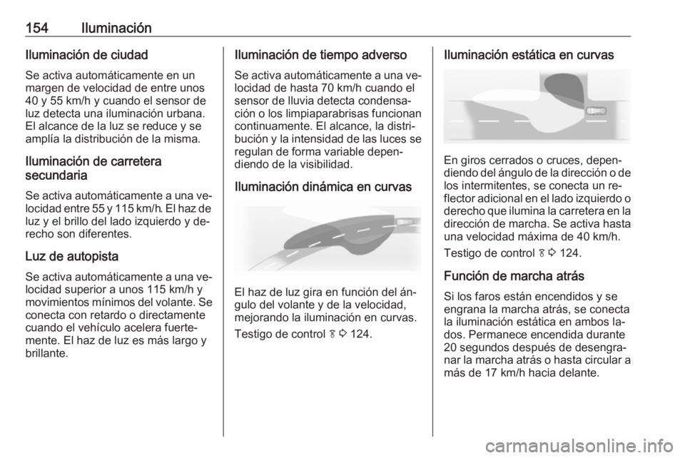 OPEL ASTRA J 2016 Manual de Instrucciones (in Spanish) 154IluminaciónIluminación de ciudadSe activa automáticamente en un
margen de velocidad de entre unos
40 y 55 km/h y cuando el sensor de
luz detecta una iluminación urbana.
El alcance de la luz se OPEL ASTRA J 2016 Manual de Instrucciones (in Spanish) 154IluminaciónIluminación de ciudadSe activa automáticamente en un
margen de velocidad de entre unos
40 y 55 km/h y cuando el sensor de
luz detecta una iluminación urbana.
El alcance de la luz se