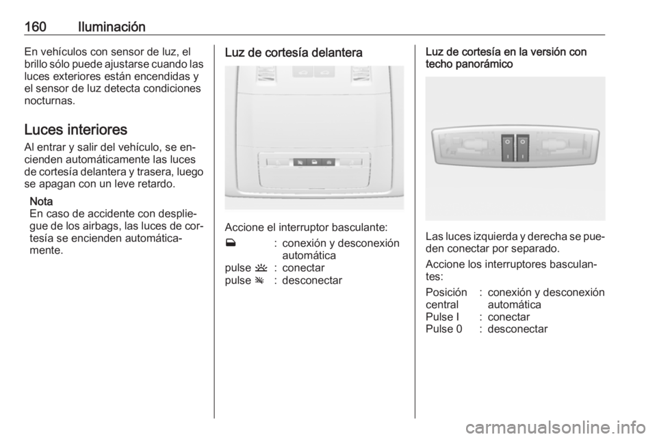 OPEL ASTRA J 2016 Manual de Instrucciones (in Spanish) 160IluminaciónEn vehículos con sensor de luz, el
brillo sólo puede ajustarse cuando las luces exteriores están encendidas y
el sensor de luz detecta condiciones
nocturnas.
Luces interiores Al entr OPEL ASTRA J 2016 Manual de Instrucciones (in Spanish) 160IluminaciónEn vehículos con sensor de luz, el
brillo sólo puede ajustarse cuando las luces exteriores están encendidas y
el sensor de luz detecta condiciones
nocturnas.
Luces interiores Al entr