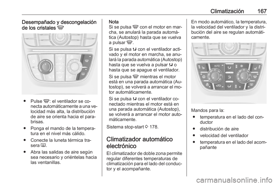 OPEL ASTRA J 2016  Manual de Instrucciones (in Spanish) Climatización167Desempañado y descongelación
de los cristales  V
●
Pulse  V: el ventilador se co‐
necta automáticamente a una ve‐
locidad más alta, la distribución
de aire se orienta hacia