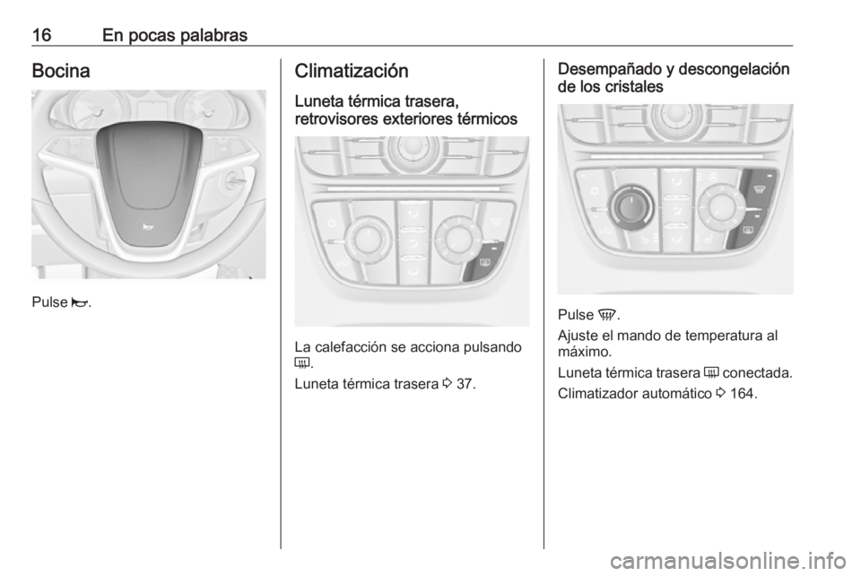 OPEL ASTRA J 2016 Manual de Instrucciones (in Spanish) 16En pocas palabrasBocina
Pulse j.
Climatización
Luneta térmica trasera,
retrovisores exteriores térmicos
La calefacción se acciona pulsando
Ü .
Luneta térmica trasera 3 37.
Desempañado y desc OPEL ASTRA J 2016 Manual de Instrucciones (in Spanish) 16En pocas palabrasBocina
Pulse j.
Climatización
Luneta térmica trasera,
retrovisores exteriores térmicos
La calefacción se acciona pulsando
Ü .
Luneta térmica trasera 3 37.
Desempañado y desc