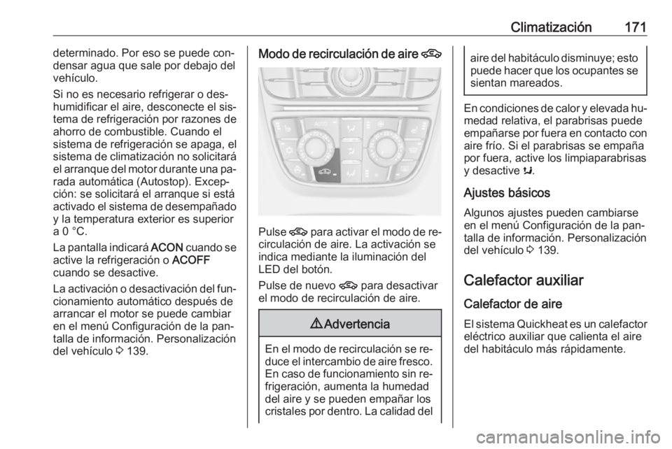 OPEL ASTRA J 2016  Manual de Instrucciones (in Spanish) Climatización171determinado. Por eso se puede con‐
densar agua que sale por debajo del
vehículo.
Si no es necesario refrigerar o des‐
humidificar el aire, desconecte el sis‐
tema de refrigerac