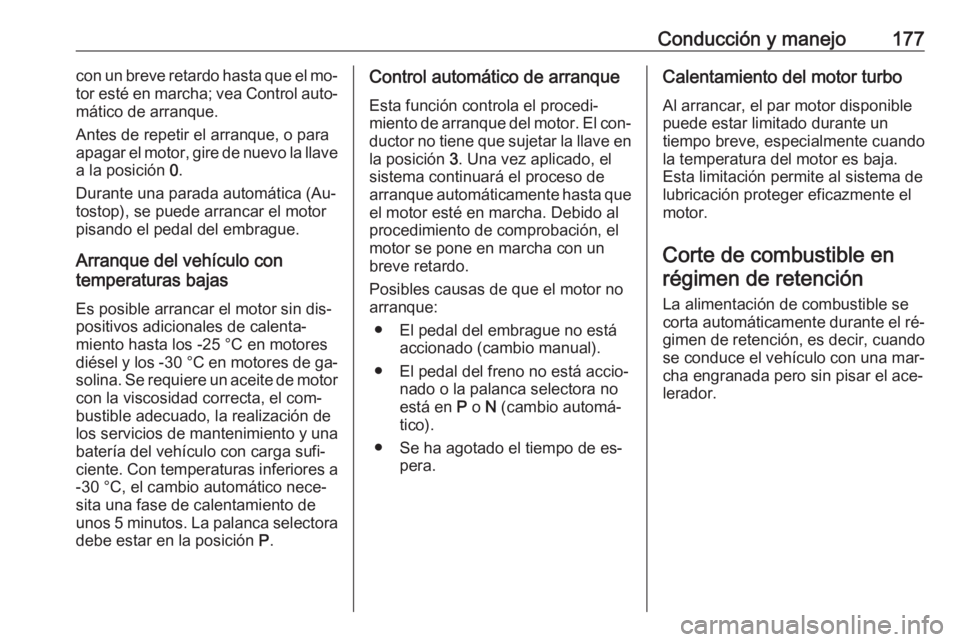 OPEL ASTRA J 2016  Manual de Instrucciones (in Spanish) Conducción y manejo177con un breve retardo hasta que el mo‐
tor esté en marcha; vea Control auto‐
mático de arranque.
Antes de repetir el arranque, o para
apagar el motor, gire de nuevo la llav