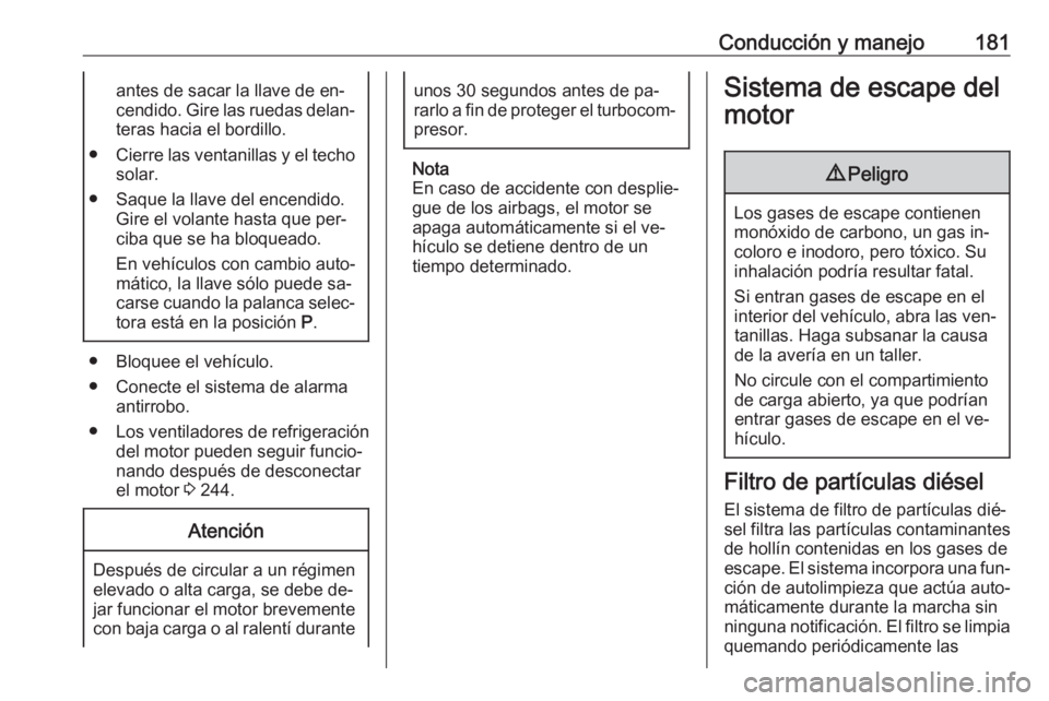 OPEL ASTRA J 2016  Manual de Instrucciones (in Spanish) Conducción y manejo181antes de sacar la llave de en‐
cendido. Gire las ruedas delan‐ teras hacia el bordillo.
● Cierre las ventanillas y el techo
solar.
● Saque la llave del encendido. Gire e