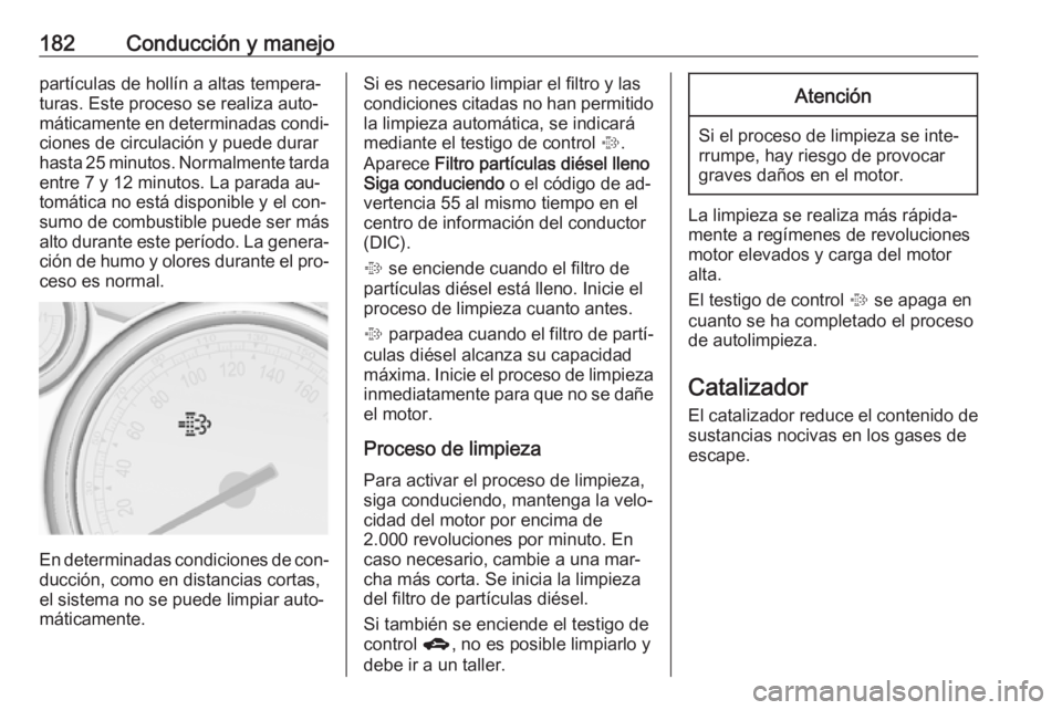 OPEL ASTRA J 2016  Manual de Instrucciones (in Spanish) 182Conducción y manejopartículas de hollín a altas tempera‐
turas. Este proceso se realiza auto‐
máticamente en determinadas condi‐ ciones de circulación y puede durar
hasta 25 minutos. Nor