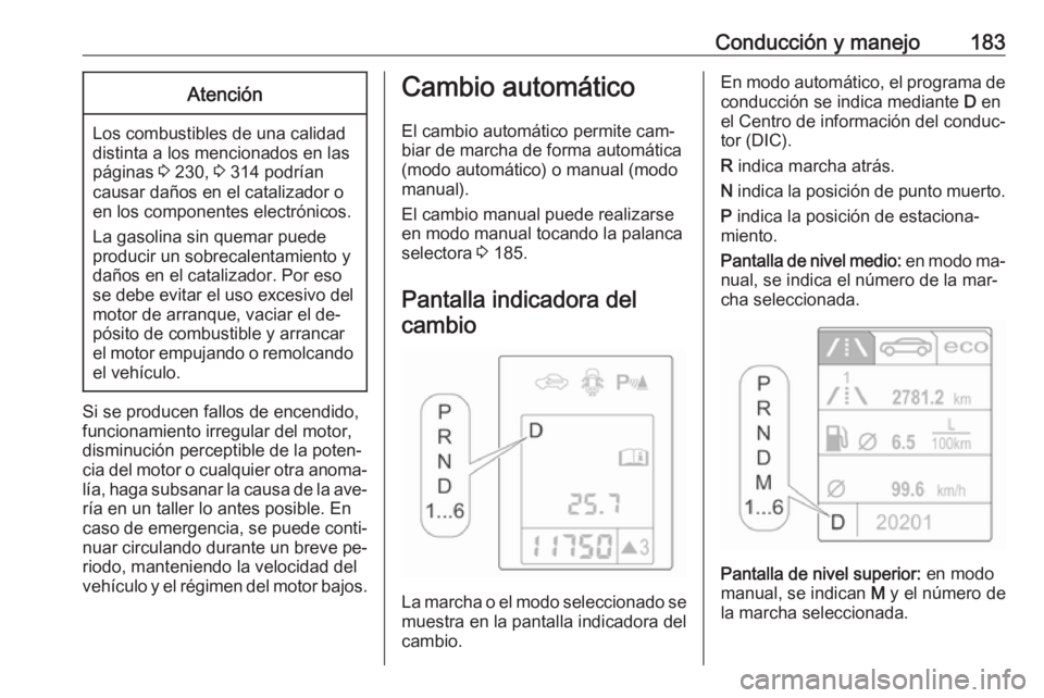 OPEL ASTRA J 2016  Manual de Instrucciones (in Spanish) Conducción y manejo183Atención
Los combustibles de una calidad
distinta a los mencionados en las páginas  3 230,  3 314 podrían
causar daños en el catalizador o
en los componentes electrónicos.
